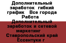 Дополнительный заработок, гибкий график - Все города Работа » Дополнительный заработок и сетевой маркетинг   . Ставропольский край,Ессентуки г.
